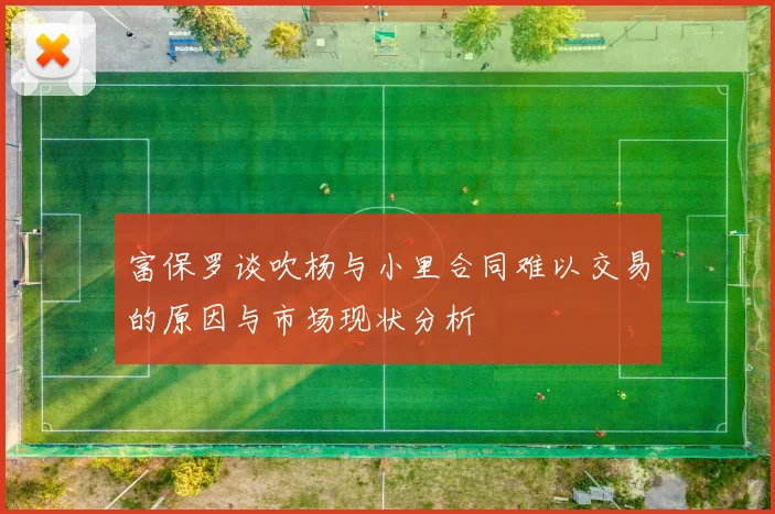 富保罗谈吹杨与小里合同难以交易的原因与市场现状分析