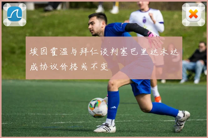 埃因霍温与拜仁谈判塞巴里达未达成协议价格或不变