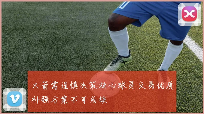 火箭需谨慎决策核心球员交易优质补强方案不可或缺