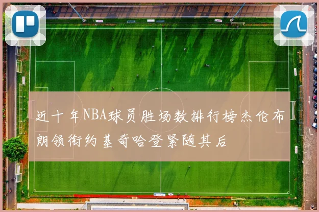 近十年NBA球员胜场数排行榜杰伦布朗领衔约基奇哈登紧随其后