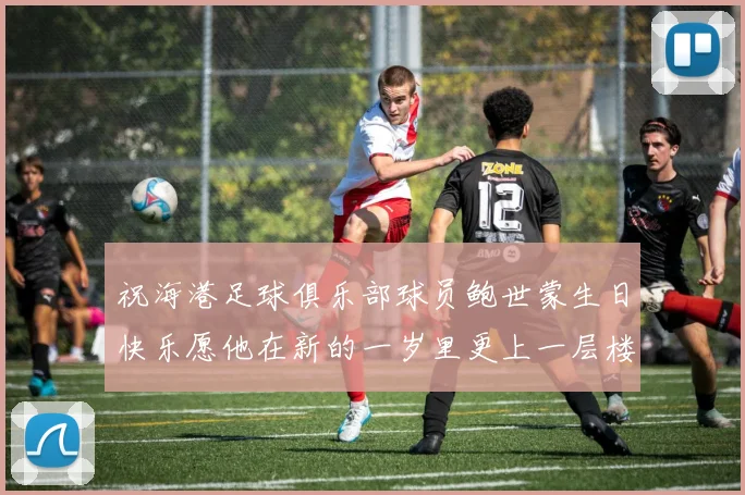祝海港足球俱乐部球员鲍世蒙生日快乐愿他在新的一岁里更上一层楼