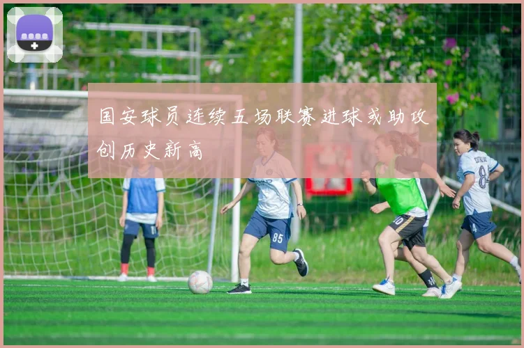 国安球员连续五场联赛进球或助攻创历史新高