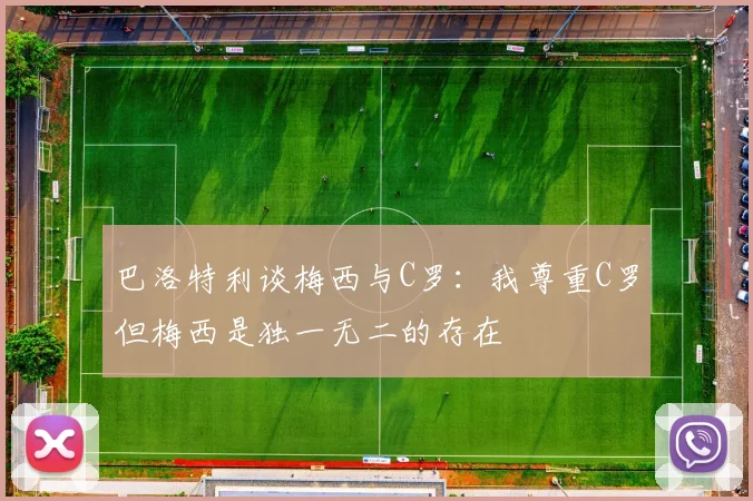 巴洛特利谈梅西与C罗：我尊重C罗但梅西是独一无二的存在