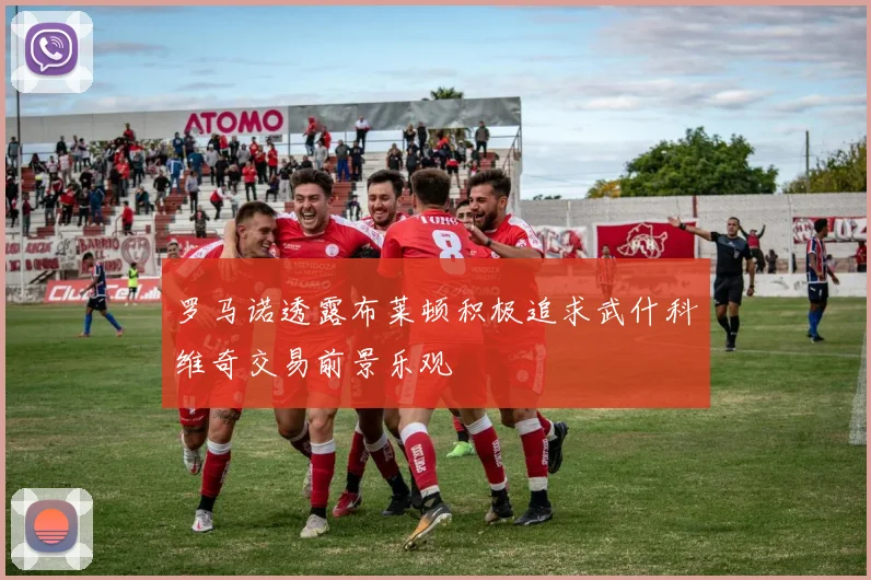 罗马诺透露布莱顿积极追求武什科维奇交易前景乐观