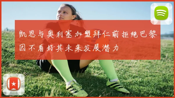 凯恩与奥利塞加盟拜仁前拒绝巴黎因不看好其未来发展潜力